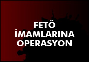 FETÖ nün imamlarına operasyon