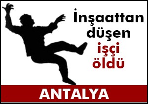 İnşaattan düşen işçi öldü