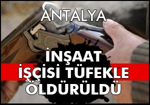İnşaat işçisi tüfekle öldürüldü