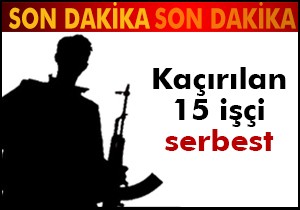 Kaçırılan 15 işçi serbest