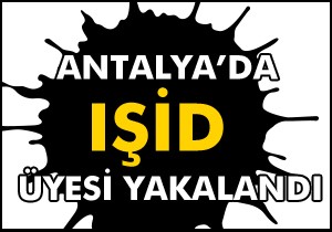 Antalya'da IŞİD üyesi yakalandı