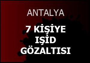 Antalya'da 7 kişiye IŞİD gözaltısı