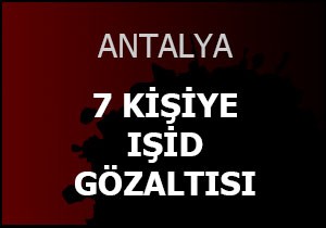 Antalya da 7 kişiye IŞİD gözaltısı