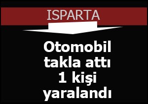 Isparta'da otomobil takla attı 1 kişi yaralandı