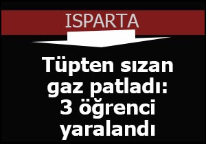 Isparta'da gaz patladı; 3 öğrenci yaralı