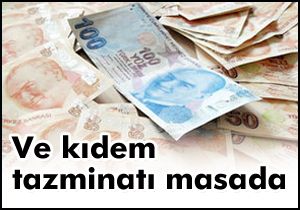 Ve kıdem tazminatı masada