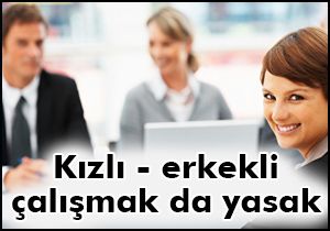 Kızlı - erkekli çalışmak da yasak!