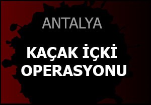 Antalya'da kaçak içki operasyonu