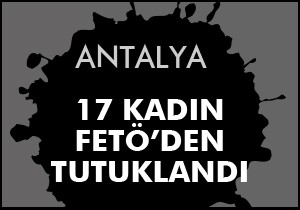 17 kadın FETÖ'den tutuklandı