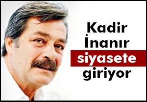 Kadir İnanır siyasete giriyor