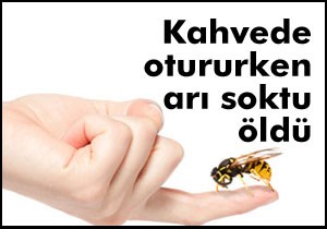 Kahvede otururken boynunu arı sokan işçi öldü