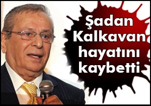 Şadan Kalkavan hayatını kaybetti