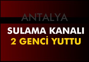 Sulama kanalı iki genci yuttu