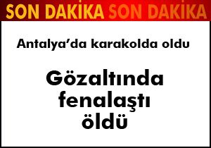 Antalya'da karakolda fenalaşan turist öldü