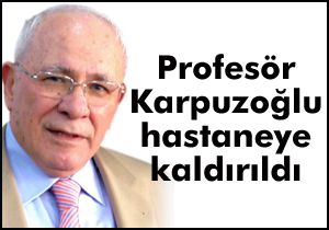 Profesör Karpuzoğlu hastaneye kaldırıldı