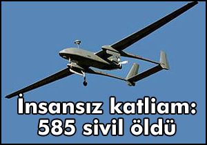 İnsansız katliam: 585 sivil öldü