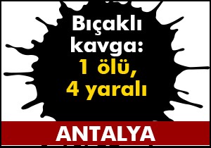 Manavgat'ta bıçaklı kavga: 1 ölü, 4 yaralı