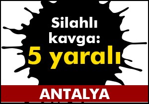 Manavgat'ta silahlı kavga: 5 yaralı