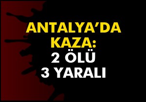 Antalya'da kaza: 2 ölü, 3 yaralı