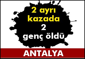 Antalya'da 2 ayrı kazada 2 ölü