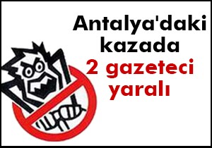 Antalya'daki kazada 2 gazeteci yaralı