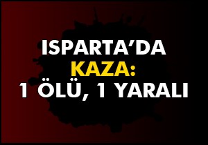 Isparta'da kamyon devrildi: 1 ölü, 1 yaralı