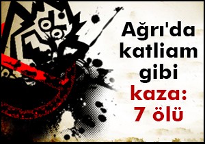 Ağrı'da katliam gibi kaza: 7 ölü