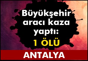 Büyükşehir aracı kaza yaptı: 1 ölü