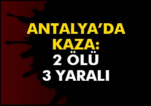 Antalya da kaza: 2 ölü, 3 yaralı