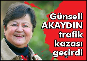 Günseli Akaydın trafik kazası geçirdi