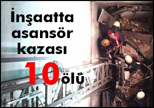 İnşaat asansörü çöktü; 10 işçi öldü