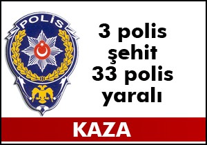 Kaza: 3 polis şehit, 33 polis yaralı
