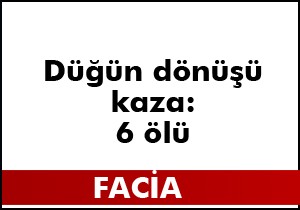 Düğün dönüşü kaza; 6 ölü