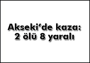 Akseki'de kaza: 2 ölü, 8 yaralı
