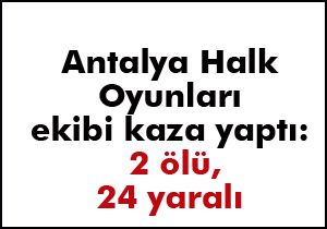 Antalya Halk Oyunları ekibi kaza yaptı; 2 ölü, 24 yaralı