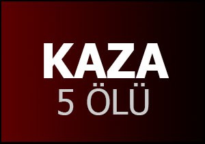 Kaza; 5 ölü, 3 yaralı