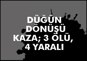 Düğün dönüşü kaza; 3 ölü, 4 yaralı