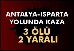 Antalya-Isparta yolunda kaza: 3 ölü