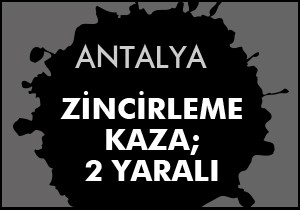 Antalya’da zincirleme kaza: 2 yaralı