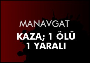 Manavgat'ta trafik kazası: 1 ölü, 1 yaralı