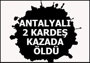Antalya'da iki kardeş kazada öldü