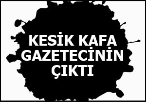 Kesik kafa gazetecinin çıktı