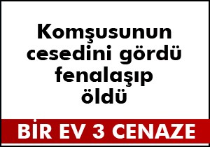 Komşusunun cesedini gördü fenalaşıp öldü
