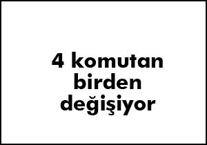 4 komutan birden değişiyor