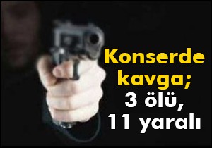 Konserde kavga; 3 ölü, 11 yaralı