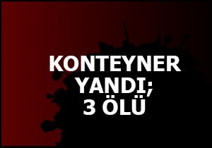 Konteyner yandı; 3 ölü
