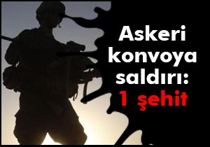 Askeri konvoya saldırı: 1 şehit