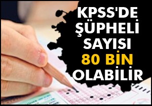 KPSS de şüpheli sayısı 80 bin olabilir