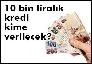10 bin liralık kredi kime verilecek ?