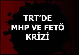 TRT'de MHP ve FETÖ krizi